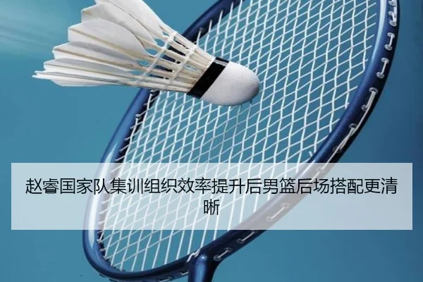 赵睿国家队集训组织效率提升后男篮后场搭配更清晰