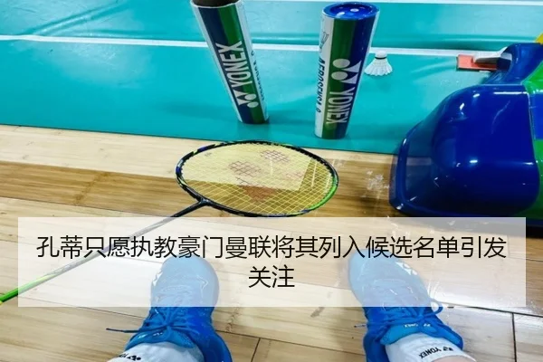 孔蒂只愿执教豪门曼联将其列入候选名单引发关注